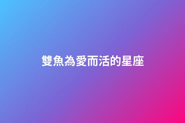 雙魚為愛而活的星座-第1張-星座運勢-玄機派