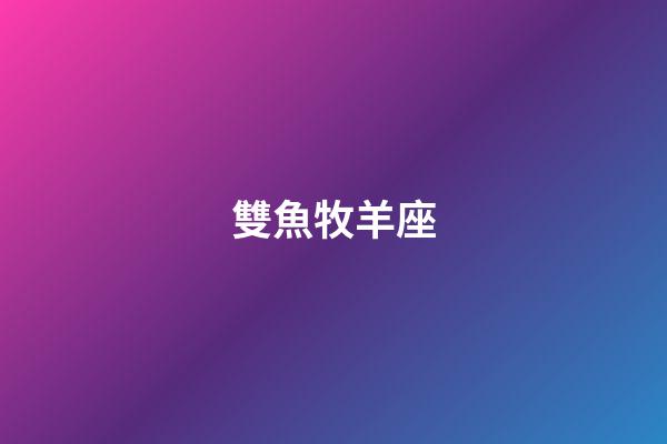 雙魚牧羊座（雙魚白羊座偏雙魚還是偏白羊）-第1張-星座運勢-玄機派