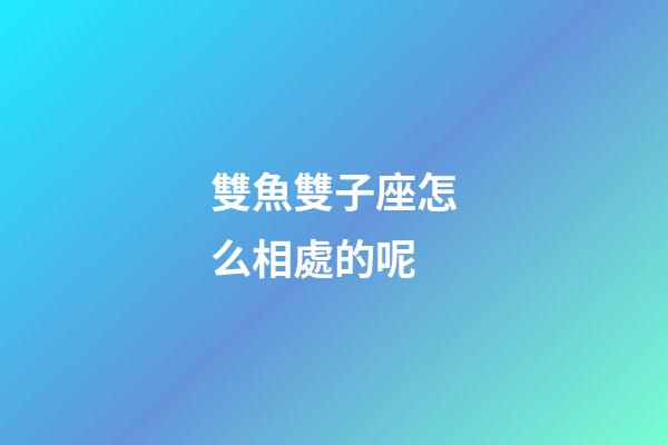 雙魚雙子座怎么相處的呢-第1張-星座運(yùn)勢-玄機(jī)派