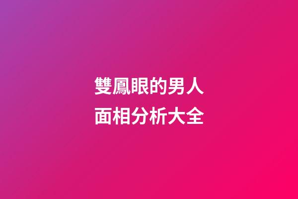 雙鳳眼的男人面相分析大全