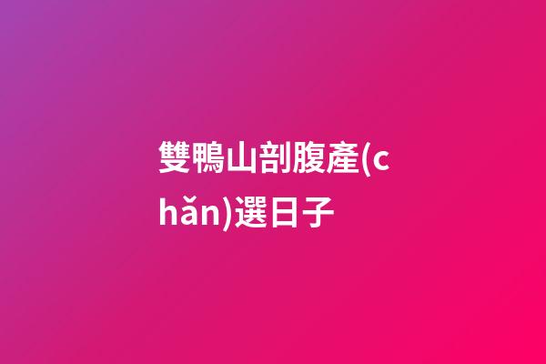 雙鴨山剖腹產(chǎn)選日子