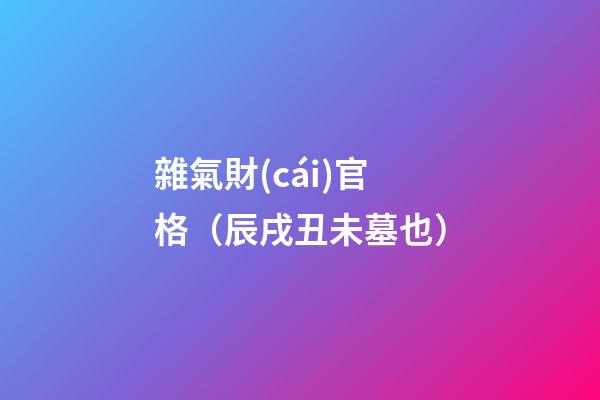 雜氣財(cái)官格（辰戌丑未墓也）
