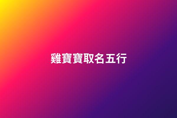 雞寶寶取名五行(雞寶寶五行屬土的名字)-第1張-寶寶起名-玄機派
