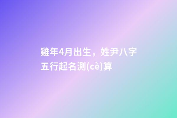 雞年4月出生，姓尹八字五行起名測(cè)算