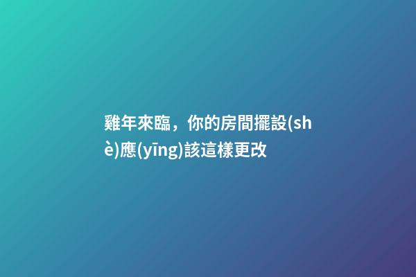 雞年來臨，你的房間擺設(shè)應(yīng)該這樣更改