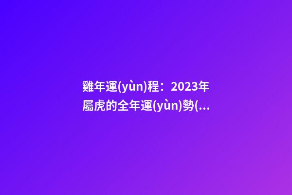 雞年運(yùn)程：2023年屬虎的全年運(yùn)勢(shì)