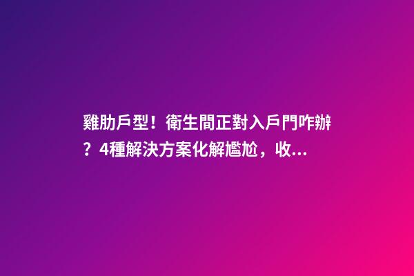 雞肋戶型！衛生間正對入戶門咋辦？4種解決方案化解尷尬，收藏