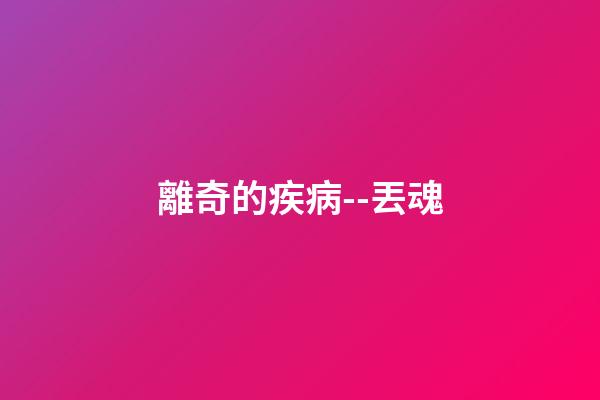 離奇的疾病--丟魂