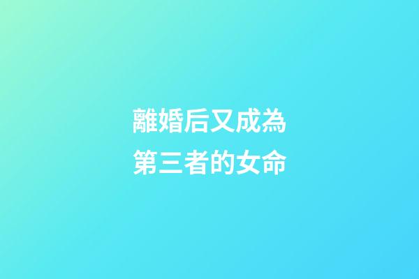 離婚后又成為第三者的女命