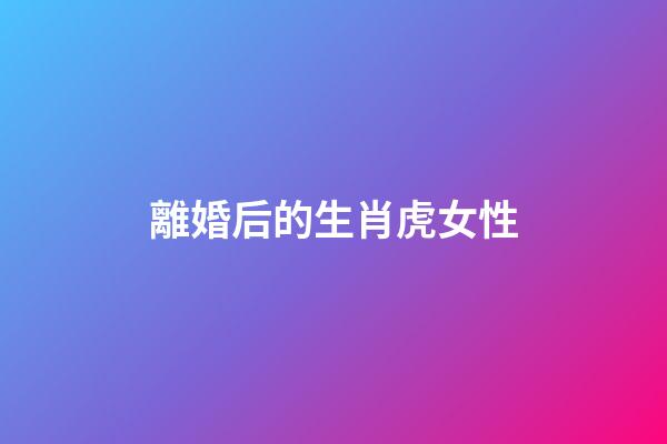 離婚后的生肖虎女性