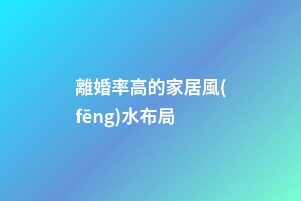 離婚率高的家居風(fēng)水布局
