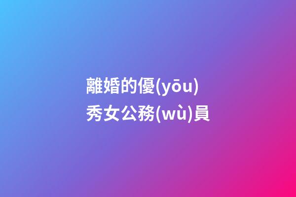 離婚的優(yōu)秀女公務(wù)員