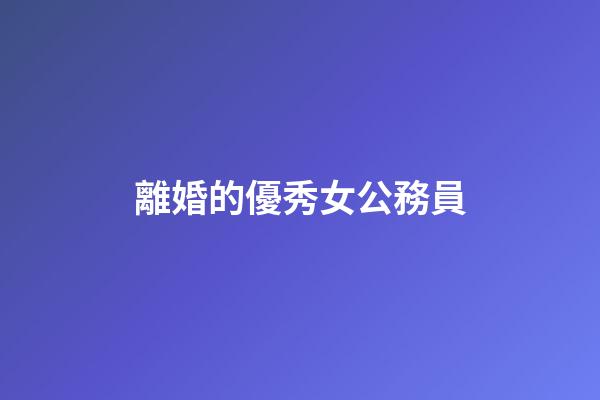 離婚的優秀女公務員