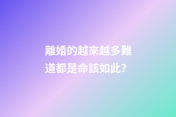 離婚的越來越多難道都是命該如此？