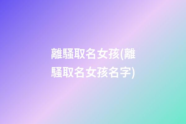 離騷取名女孩(離騷取名女孩名字)