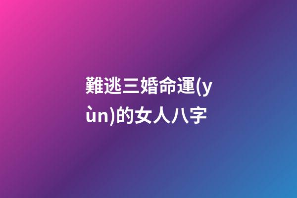 難逃三婚命運(yùn)的女人八字