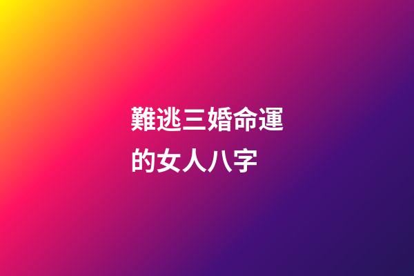 難逃三婚命運的女人八字