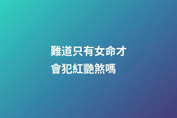 難道只有女命才會犯紅艷煞嗎