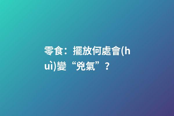 零食：擺放何處會(huì)變“兇氣”？