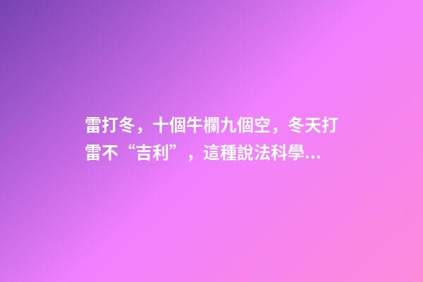 雷打冬，十個牛欄九個空，冬天打雷不“吉利”，這種說法科學嗎？