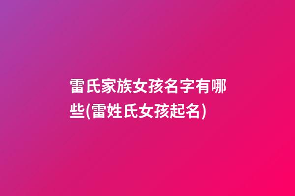 雷氏家族女孩名字有哪些(雷姓氏女孩起名)