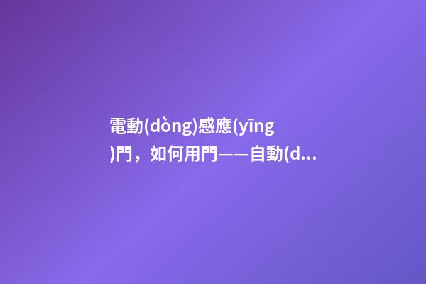 電動(dòng)感應(yīng)門，如何用門——自動(dòng)感應(yīng)門平時(shí)要保養(yǎng)嗎-第1張-觀點(diǎn)-玄機(jī)派