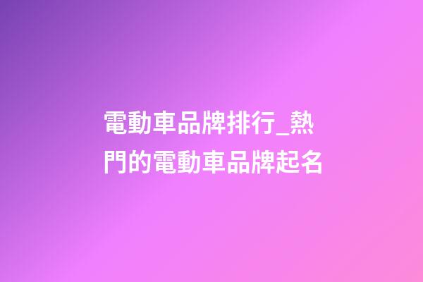 電動車品牌排行_熱門的電動車品牌起名-第1張-商標(biāo)起名-玄機(jī)派
