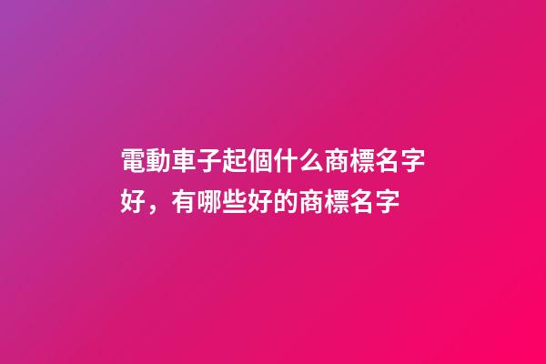 電動車子起個什么商標名字好，有哪些好的商標名字-第1張-商標起名-玄機派