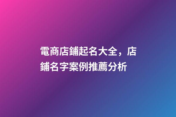電商店鋪起名大全，店鋪名字案例推薦分析-第1張-店鋪起名-玄機(jī)派