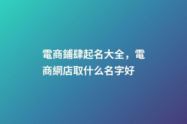 電商鋪肆起名大全，電商網店取什么名字好-第1張-店鋪起名-玄機派