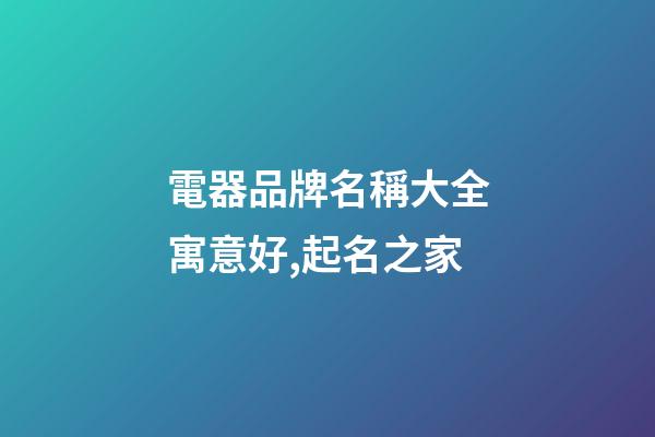 電器品牌名稱大全寓意好,起名之家-第1張-商標起名-玄機派