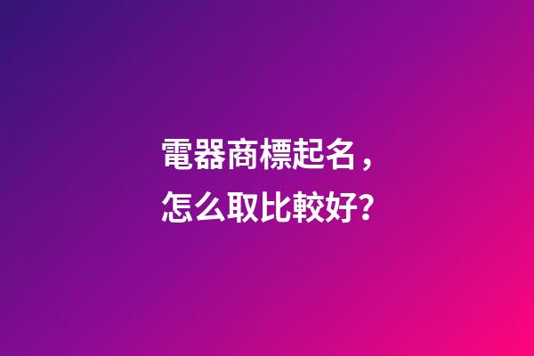 電器商標起名，怎么取比較好？