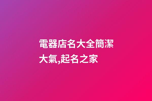 電器店名大全簡潔大氣,起名之家-第1張-店鋪起名-玄機派
