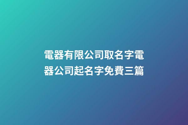 電器有限公司取名字電器公司起名字免費三篇-第1張-公司起名-玄機派