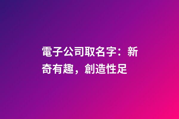 電子公司取名字：新奇有趣，創造性足-第1張-公司起名-玄機派