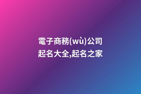 電子商務(wù)公司起名大全,起名之家-第1張-公司起名-玄機派