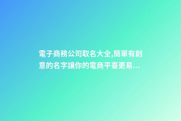 電子商務公司取名大全,簡單有創意的名字讓你的電商平臺更易傳播
