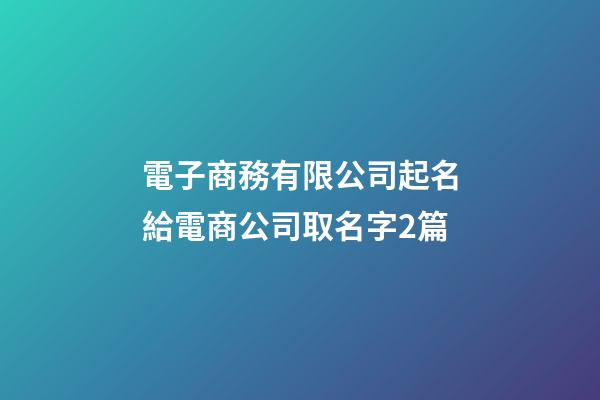 電子商務有限公司起名給電商公司取名字2篇-第1張-公司起名-玄機派