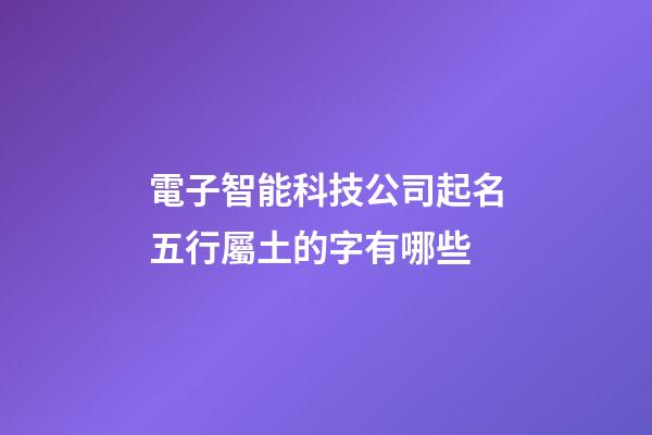 電子智能科技公司起名五行屬土的字有哪些-第1張-公司起名-玄機派