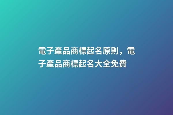 電子產品商標起名原則，電子產品商標起名大全免費