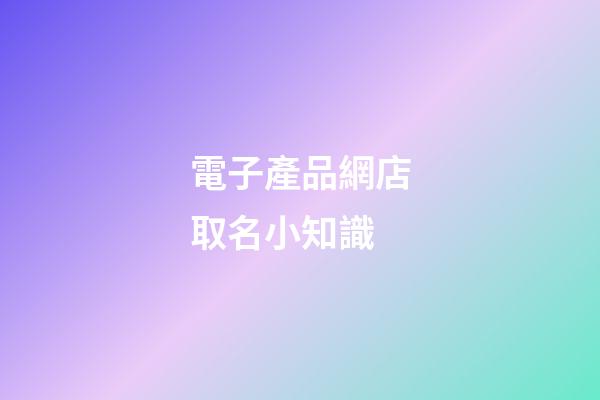 電子產品網店取名小知識-第1張-店鋪起名-玄機派