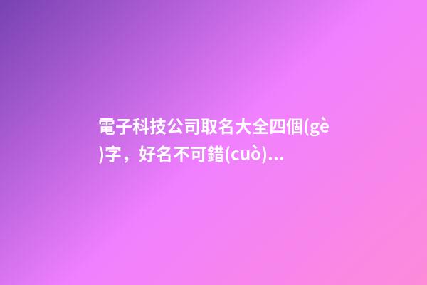 電子科技公司取名大全四個(gè)字，好名不可錯(cuò)過(guò)！