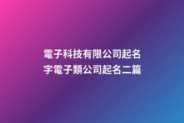 電子科技有限公司起名字電子類公司起名二篇-第1張-公司起名-玄機派