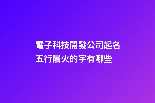 電子科技開發公司起名五行屬火的字有哪些-第1張-公司起名-玄機派