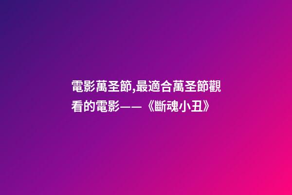 電影萬圣節,最適合萬圣節觀看的電影——《斷魂小丑》-第1張-觀點-玄機派