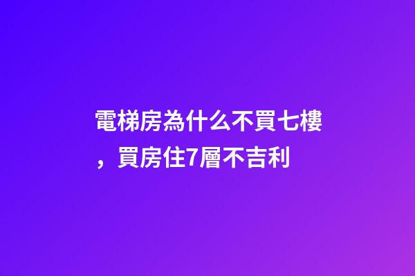 電梯房為什么不買七樓，買房住7層不吉利-第1張-觀點(diǎn)-玄機(jī)派
