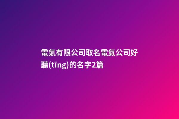 電氣有限公司取名電氣公司好聽(tīng)的名字2篇-第1張-公司起名-玄機(jī)派