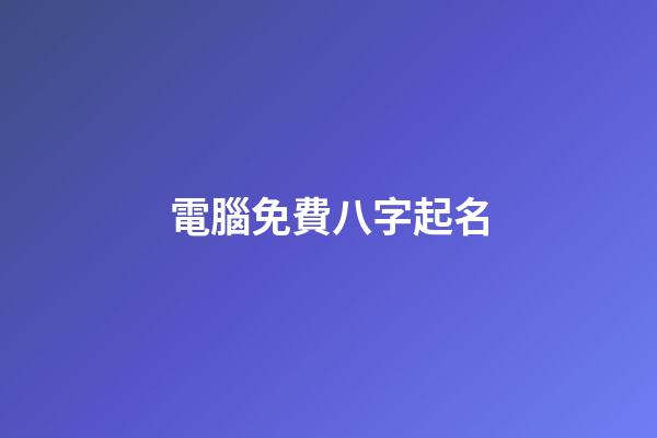 電腦免費八字起名(電腦免費八字起名軟件)-第1張-寶寶起名-玄機派