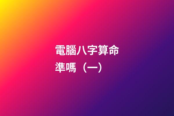 電腦八字算命準嗎（一）