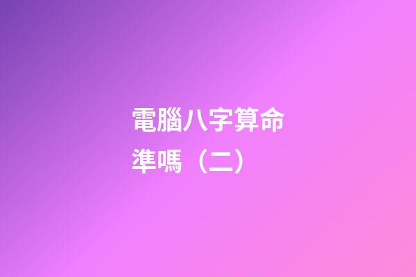 電腦八字算命準嗎（二）